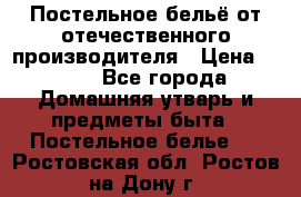 Постельное бельё от отечественного производителя › Цена ­ 269 - Все города Домашняя утварь и предметы быта » Постельное белье   . Ростовская обл.,Ростов-на-Дону г.